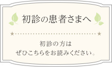 初診の患者さまへ　初診の方はぜひこちらをお読みください。