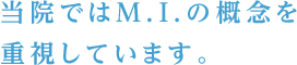 当院ではM.I.の概念を 重視しています。