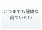 いつまでも健康な歯でいたい